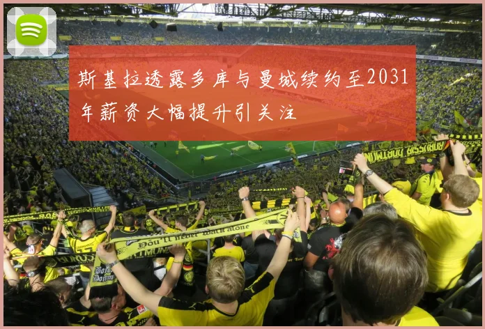 斯基拉透露多库与曼城续约至2031年薪资大幅提升引关注