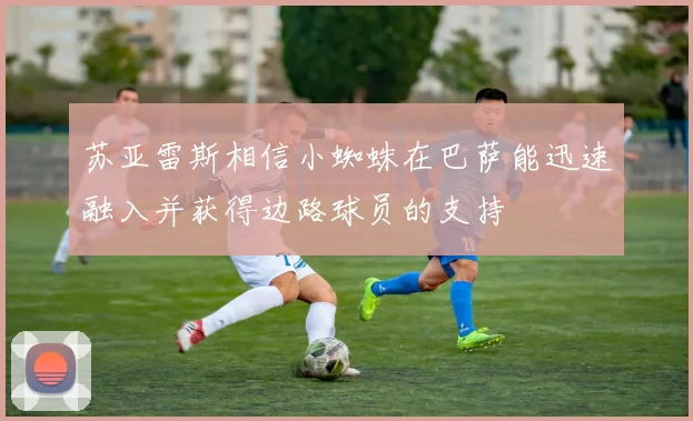 苏亚雷斯相信小蜘蛛在巴萨能迅速融入并获得边路球员的支持